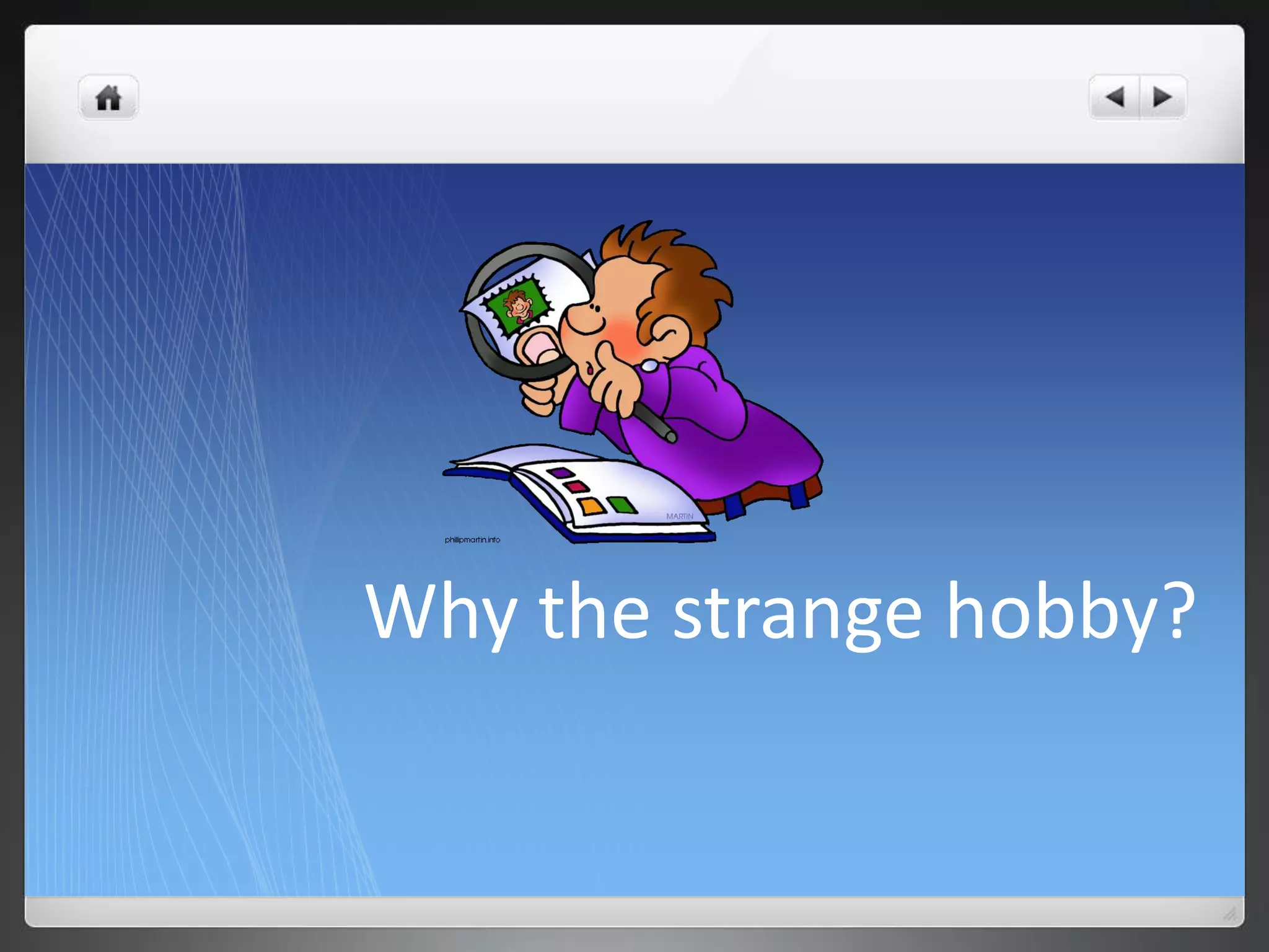 Why the strange hobby?
 