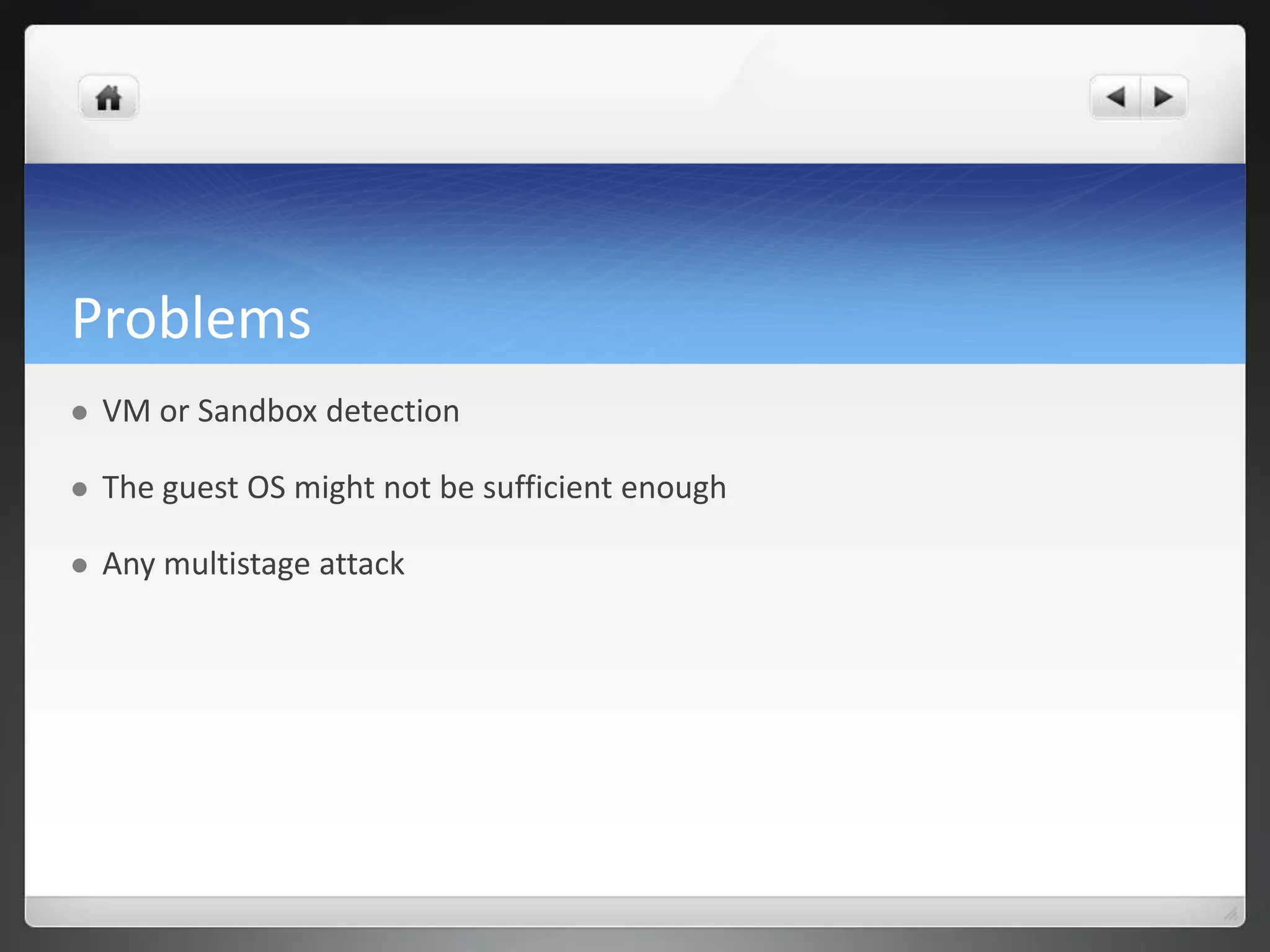 Problems
   VM or Sandbox detection

   The guest OS might not be sufficient enough

   Any multistage attack
 