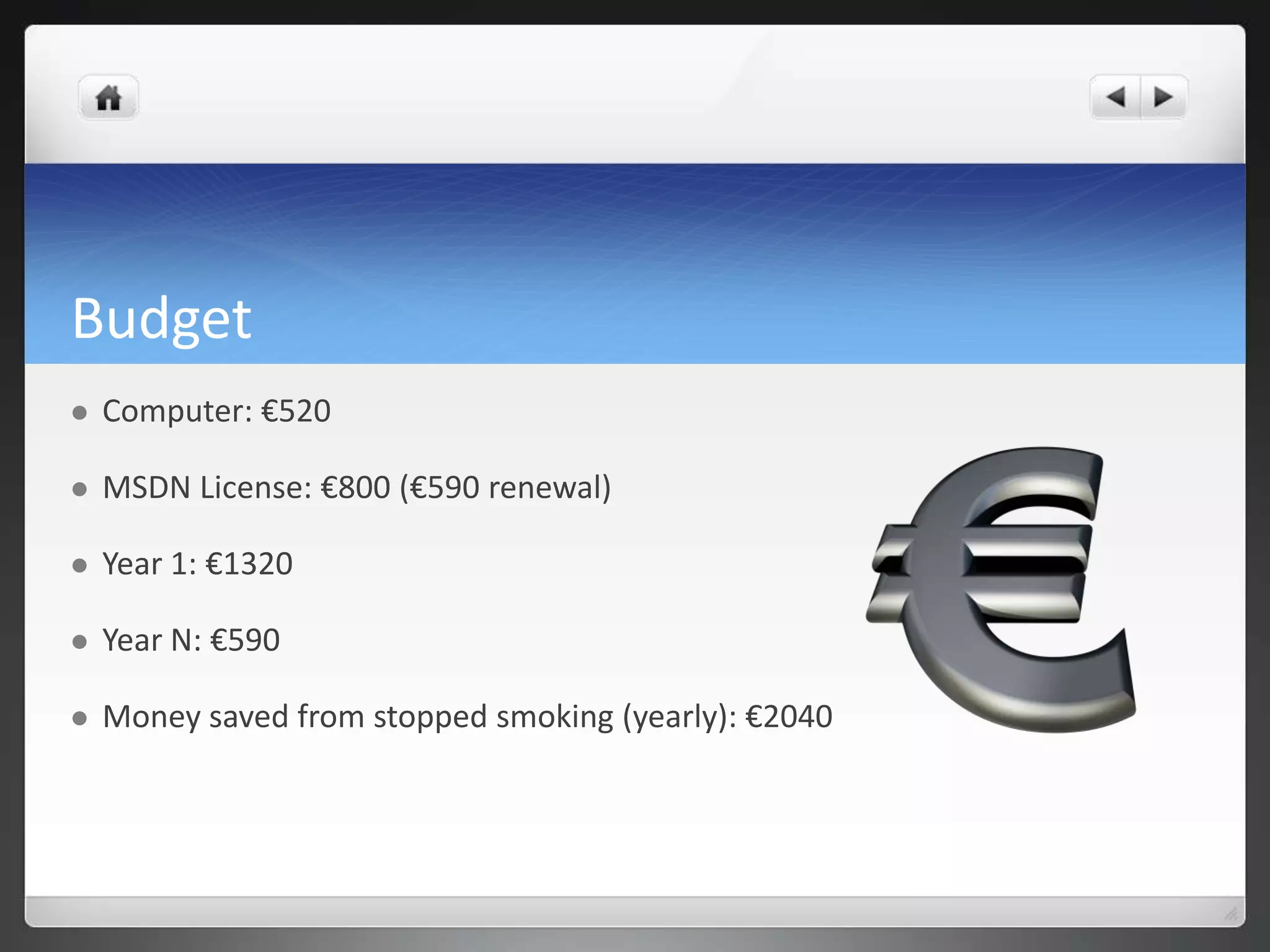 Budget
   Computer: €520

   MSDN License: €800 (€590 renewal)

   Year 1: €1320

   Year N: €590

   Money saved from stopped smoking (yearly): €2040
 