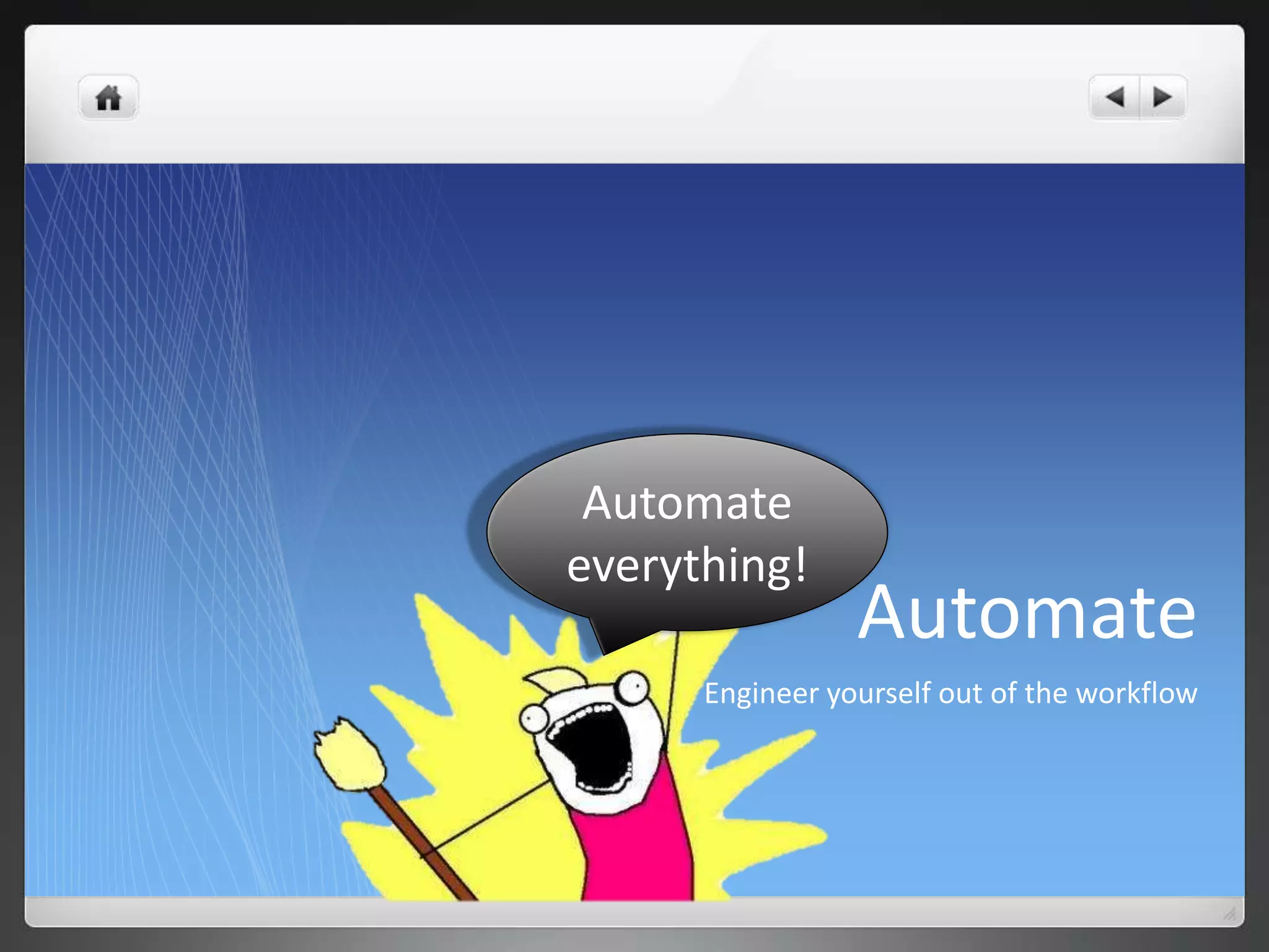 Automate
everything!
                 Automate
      Engineer yourself out of the workflow
 