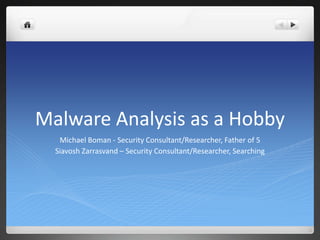 Malware Analysis as a Hobby
   Michael Boman - Security Consultant/Researcher, Father of 5
  Siavosh Zarrasvand – Security Consultant/Researcher, Searching
 