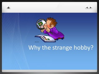 Why the strange hobby?
 