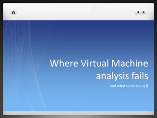 Where Virtual Machine
          analysis fails
              And what to do about it
 