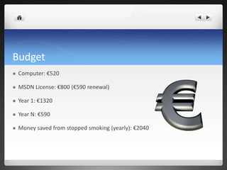 Budget
   Computer: €520

   MSDN License: €800 (€590 renewal)

   Year 1: €1320

   Year N: €590

   Money saved from stopped smoking (yearly): €2040
 