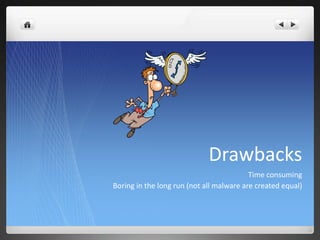 Drawbacks
                                          Time consuming
Boring in the long run (not all malware are created equal)
 