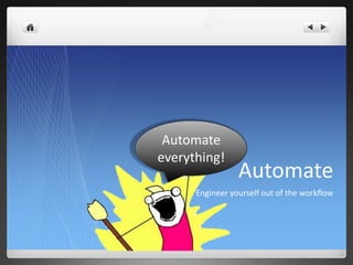 Automate
everything!
                 Automate
      Engineer yourself out of the workflow
 