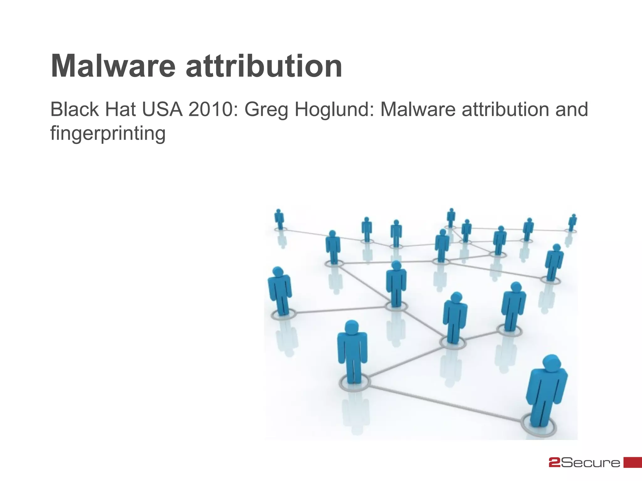 Malware attribution
Black Hat USA 2010: Greg Hoglund: Malware attribution and
fingerprinting
 