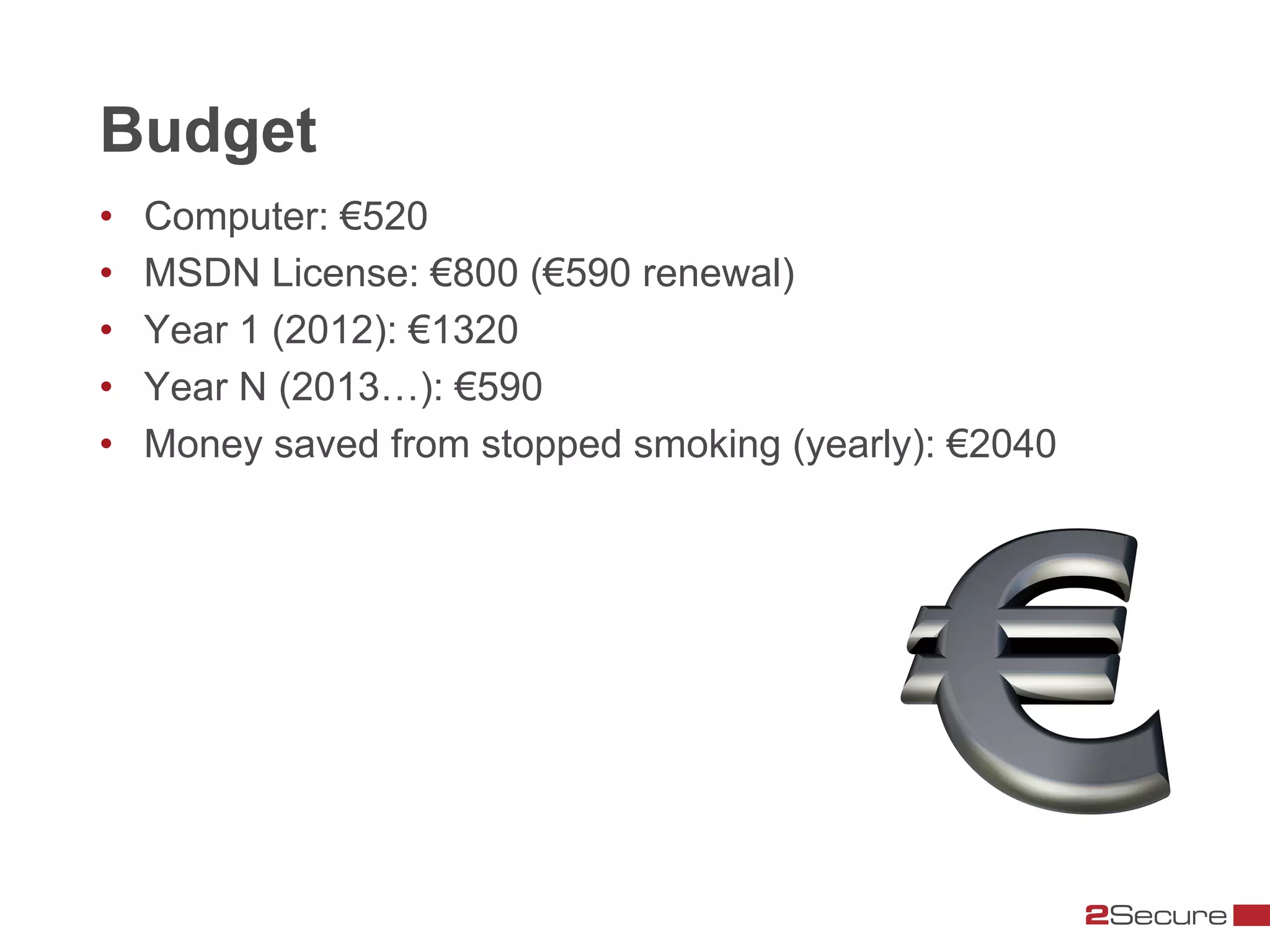 Budget
•    Computer: €520
•    MSDN License: €800 (€590 renewal)
•    Year 1 (2012): €1320
•    Year N (2013…): €590
•    Money saved from stopped smoking (yearly): €2040
 