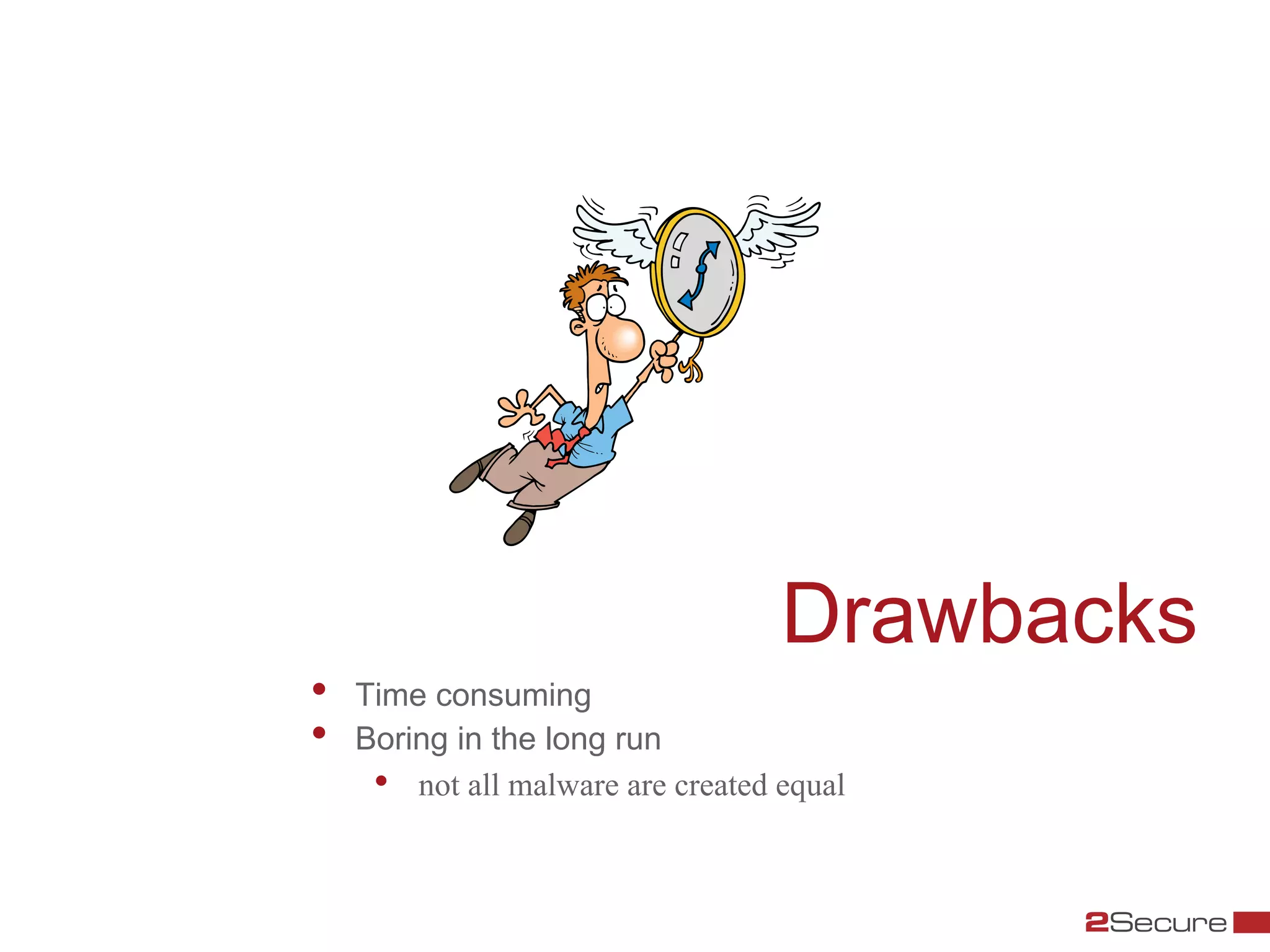 Drawbacks
•    Time consuming
•    Boring in the long run
      •  not all malware are created equal
 