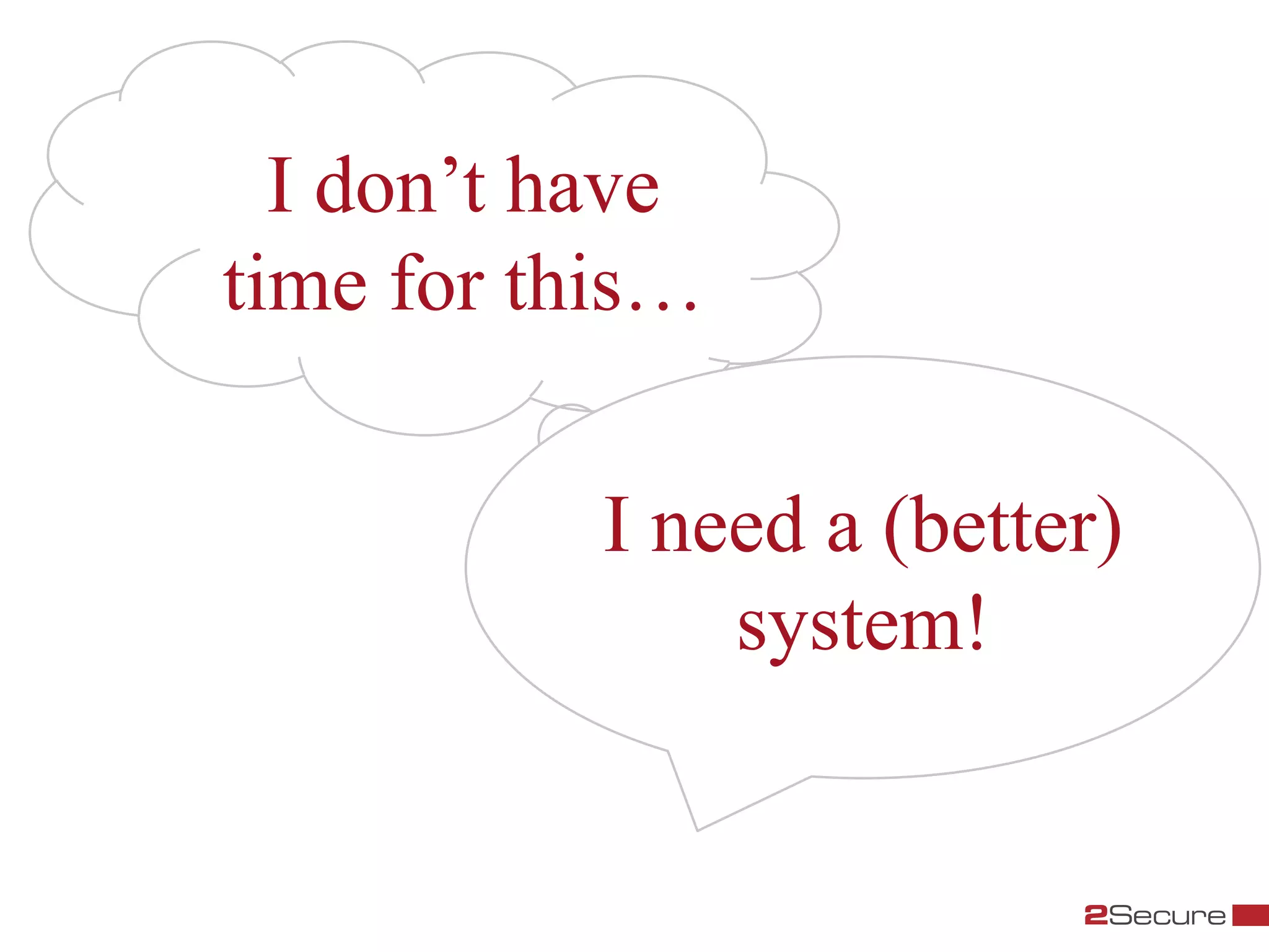 I don’t have
time for this…

           I need a (better)
               system!
 