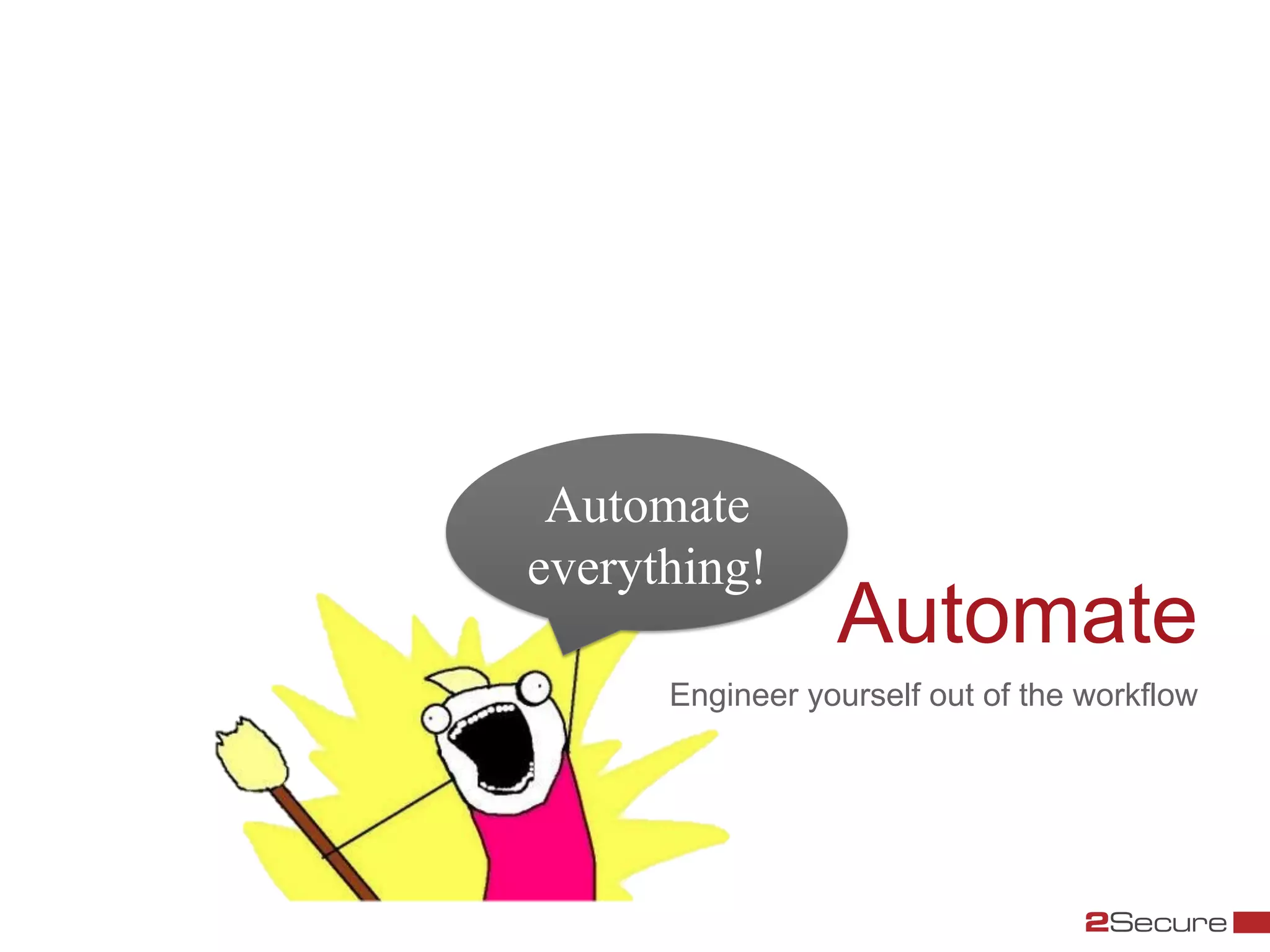 Automate
everything!
                 Automate
      Engineer yourself out of the workflow
 