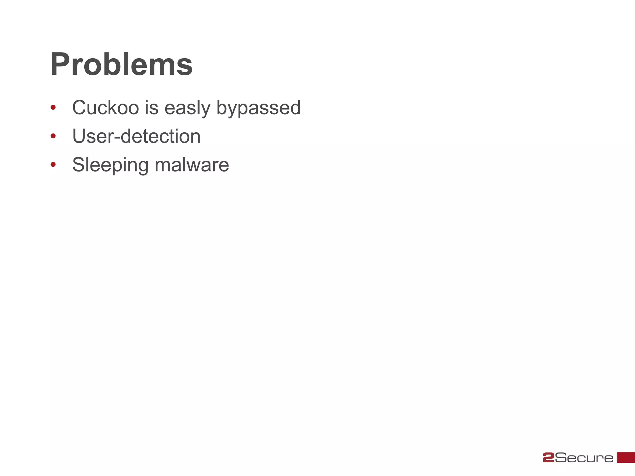 Problems
• Cuckoo is easly bypassed
• User-detection
• Sleeping malware
 