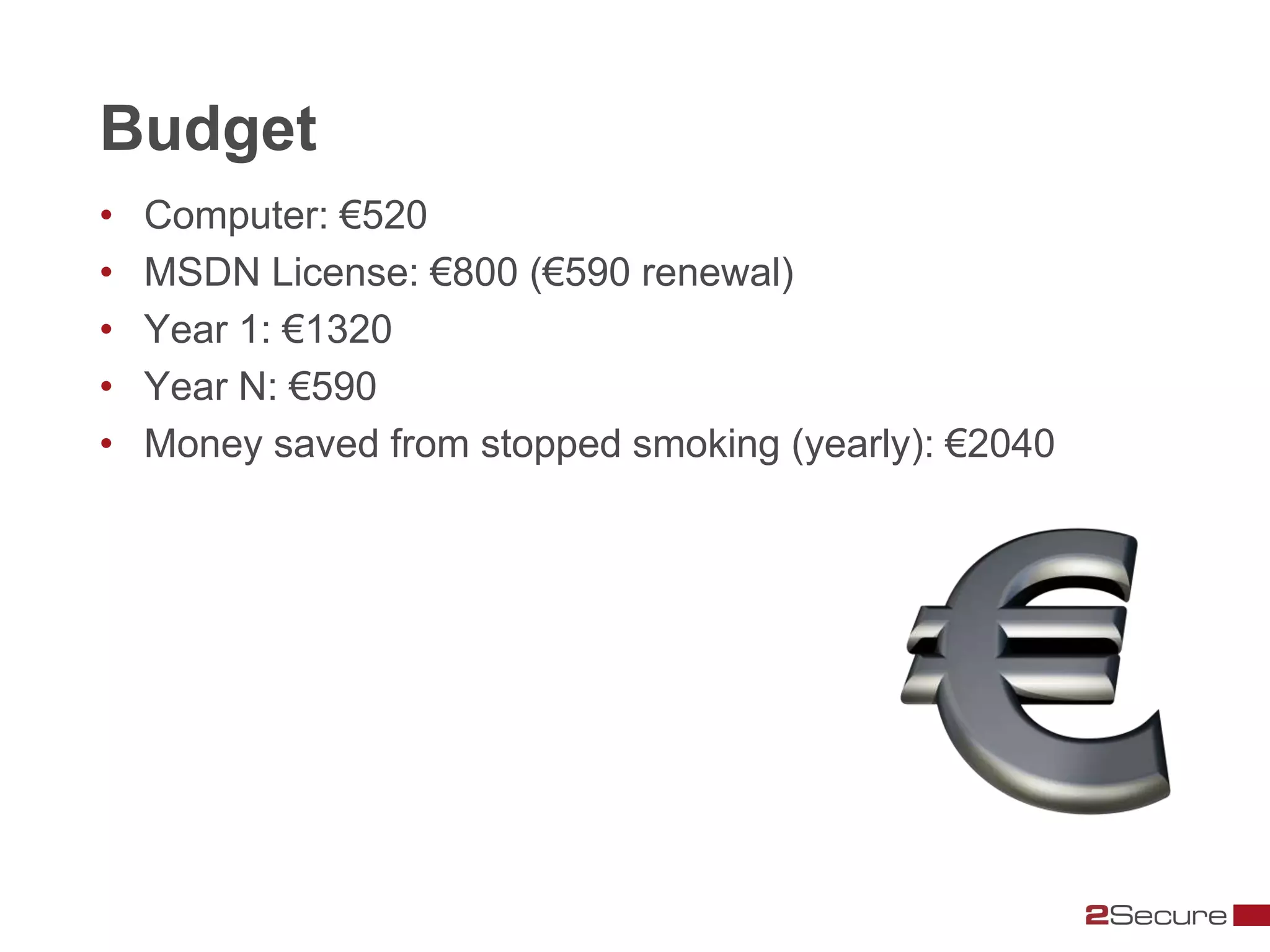 Budget
•   Computer: €520
•   MSDN License: €800 (€590 renewal)
•   Year 1: €1320
•   Year N: €590
•   Money saved from stopped smoking (yearly): €2040
 