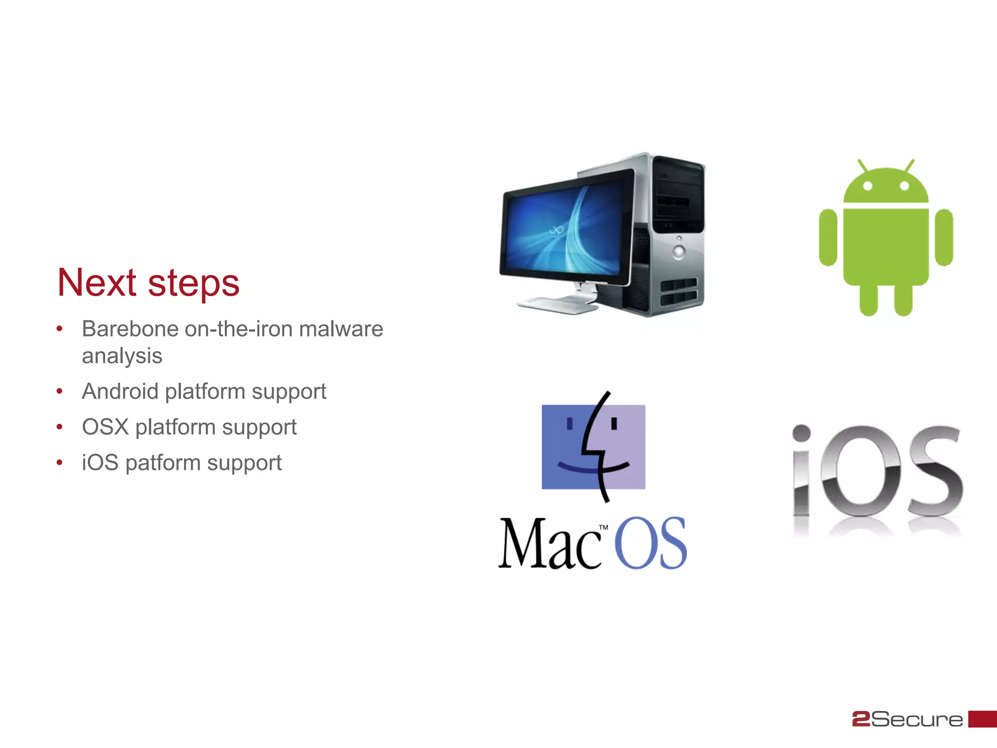 Next steps
• Barebone on-the-iron malware
  analysis
• Android platform support
• OSX platform support
• iOS patform support
 