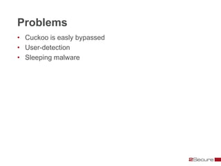 Problems
• Cuckoo is easly bypassed
• User-detection
• Sleeping malware
 