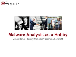 Malware Analysis as a Hobby
 Michael Boman - Security Consultant/Researcher, Father of 5
 