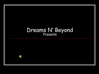 Dreams N’ Beyond
     Presents
 