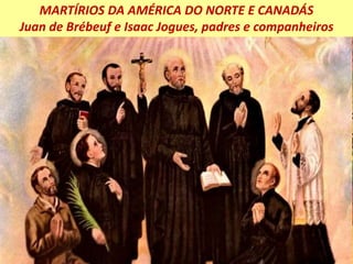 MARTÍRIOS DA AMÉRICA DO NORTE E CANADÁS
Juan de Brébeuf e Isaac Jogues, padres e companheiros
 