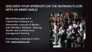 DISCOVER YOUR STRENGTH ON THE WORKING FLOOR
WITH AN INNER SMILE!
MartriX Management &
Leadership training is an
alchemisti...