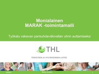 5.6.2017 1
Monialainen
MARAK -toimintamalli
Työkalu vakavan parisuhdeväkivallan uhrin auttamiseksi
Martta October
 