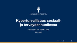 Kyberturvallisuus sosiaali-
ja terveydenhuollossa
Professori, ST Martti Lehto
28.1.2021
JYU. Since 1863. 1
 