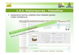 1.4.3. Historiaurrea - Paleolitoa
• Jardueraren iturrira, erabiliko diren Paleolito garaiko
  irudien artxibora jo.
 