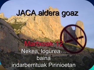 JACA aldera goaz Martxoak 12 Nekea, logurea… baina indarberrituak Pirinioetan 