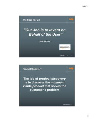 5/31/11	
  




The Case For UX



“Our Job is to Invent on
  Behalf of the User”
              Jeff Bezos




           ...