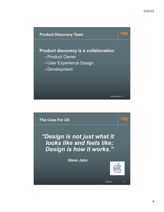 5/31/11	
  




Product Discovery Team



Product discovery is a collaboration:
  – Product Owner
  – User Experience Desi...