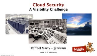 Cloud Security
                              A Visibility Challenge




                              Raffael Marty - @zrlram
                                    UNAM 2010, Mexico City
Wednesday, December 1, 2010
 
