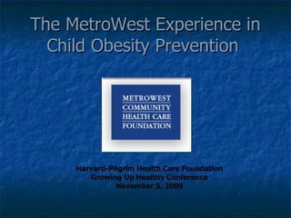 The MetroWest Experience in Child Obesity Prevention  Harvard-Pilgrim Health Care Foundation Growing Up Healthy Conference November 5, 2009 