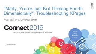 "Marty, You're Just Not Thinking Fourth
Dimensionally": Troubleshooting XPages
Paul Withers / 2nd Feb 2016
 