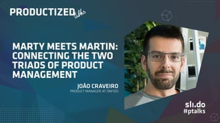 Marty meets Martin
Connecting the two triads of Product Management
João Craveiro
@jpgcc_
Productized Talks — 29 November 2...