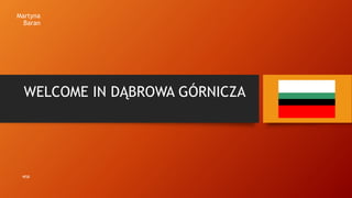 Martyna
Baran
WELCOME IN DĄBROWA GÓRNICZA
WSB
 