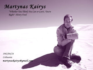 Martynas Kairys 1982/04/24 Lithuania [email_address] “ Whether  You Think You Can  or  Can 't,  You 're  Right &quot;--Henry Ford 