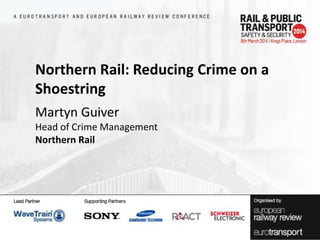 Northern Rail: Reducing Crime on a
Shoestring
Martyn Guiver
Head of Crime Management
Northern Rail

 