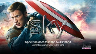 Captain America:
The Winter Soldier
Spectrum access in the 5GHz band
Current consumer uses in the band
 