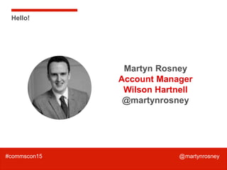 2
#ditprpasociety @martynrosney
Hello!
Martyn Rosney
Account Manager
Wilson Hartnell
@martynrosney
#commscon15 @martynrosn...