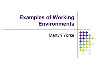 Examples of Working
      Environments

          Martyn Yorke
 