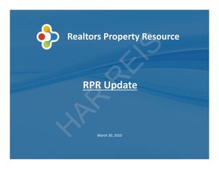Realtors	
  Property	
  Resource	
  




         S
       EI
      R
AR  RPR	
  Update	
  
H

         March	
  30,	
  2010	
  
 