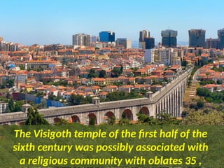 The Visigoth temple of the first half of the
sixth century was possibly associated with
a religious community with oblates 35 ,
 