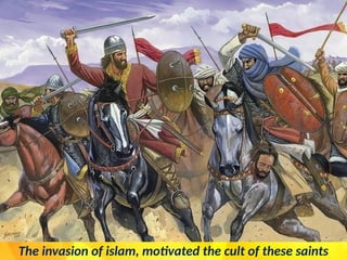 The invasion of islam, motivated the cult of these saints
 