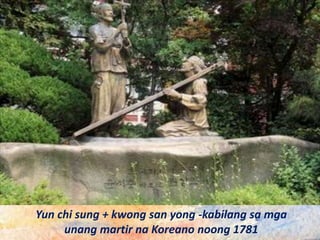 Yun chi sung + kwong san yong -kabilang sa mga
unang martir na Koreano noong 1781
 