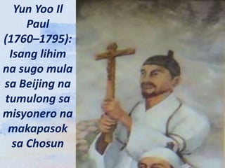 Yun Yoo Il
Paul
(1760–1795):
Isang lihim
na sugo mula
sa Beijing na
tumulong sa
misyonero na
makapasok
sa Chosun
 