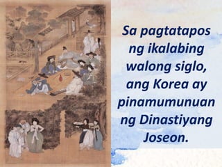 Sa pagtatapos
ng ikalabing
walong siglo,
ang Korea ay
pinamumunuan
ng Dinastiyang
Joseon.
 