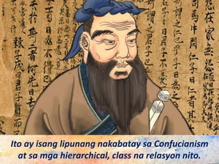 Ito ay isang lipunang nakabatay sa Confucianism
at sa mga hierarchical, class na relasyon nito.
 