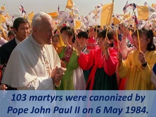 103 martyrs were canonized by
Pope John Paul II on 6 May 1984.
 
