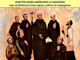 MARTYRS NORD-AMÉRICAINS et CANADIENS
Juan de Brébeuf et Isaac Jogues, prêtres et compagnons
 