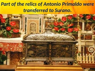 Part of the relics of Antonio Primaldo were
transferred to Surano.
 