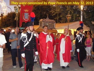 They were canonized by Pope Francis on May 12, 2013
 